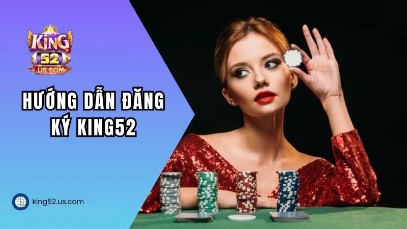 Hướng dẫn chi tiết các bước tạo tài khoản KING52