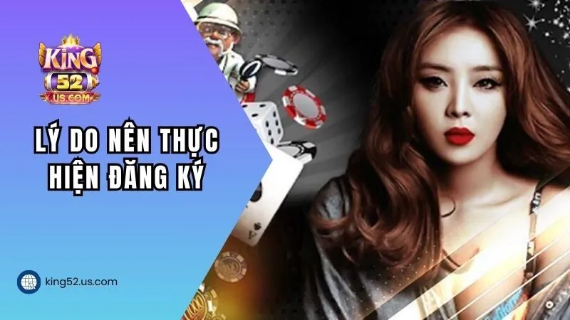 Lý do người chơi nên thực hiện đăng ký KING52 