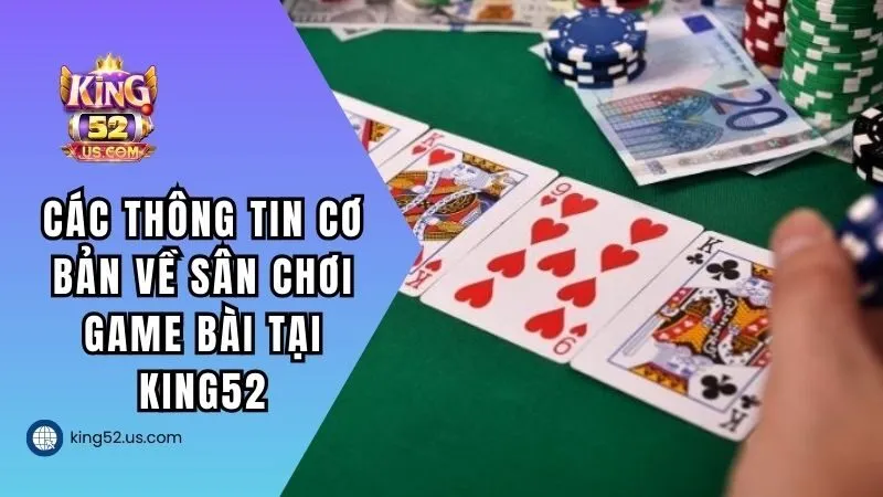 Tìm hiểu các thông tin cơ bản về sân chơi game bài tại KING52