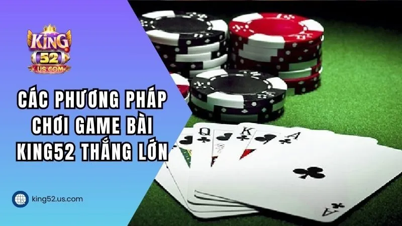Các phương pháp chơi game bài KING52 thắng lớn