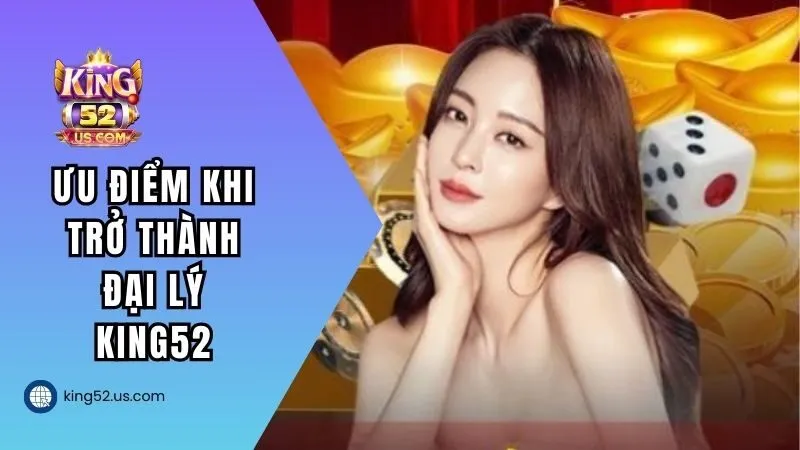 Ưu điểm khi trở thành đại lý ở King52